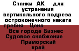 Станки 1АК200 для устранения вертикального подреза, остроконечного наката гребня › Цена ­ 2 420 380 - Все города Бизнес » Судовое снабжение   . Приморский край